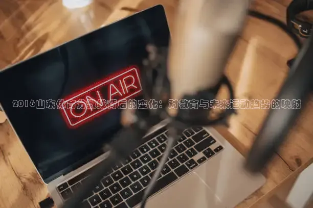 2016山东体育分数线背后的变化：对教育与未来运动趋势的映射